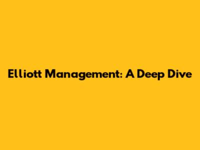 Elliott Management: A Deep Dive