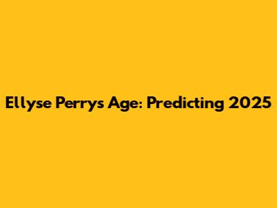 Ellyse Perry's Age: Predicting 2025