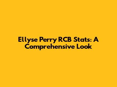 Ellyse Perry RCB Stats: A Comprehensive Look