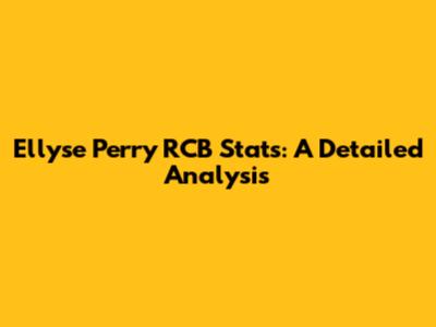 Ellyse Perry RCB Stats: A Detailed Analysis