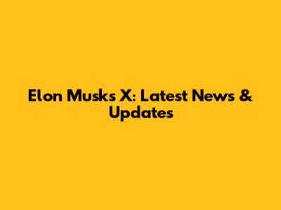 Elon Musk's X: Latest News & Updates