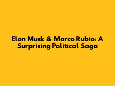 Elon Musk & Marco Rubio: A Surprising Political Saga
