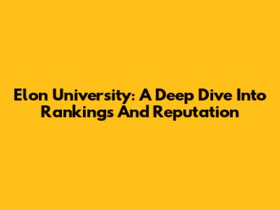 Elon University: A Deep Dive Into Rankings And Reputation