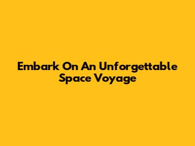 Embark On An Unforgettable Space Voyage