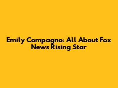 Emily Compagno: All About Fox News' Rising Star