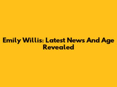 Emily Willis: Latest News And Age Revealed