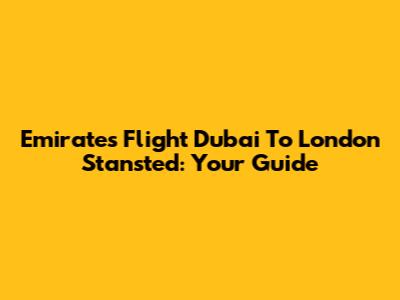 Emirates Flight Dubai To London Stansted: Your Guide