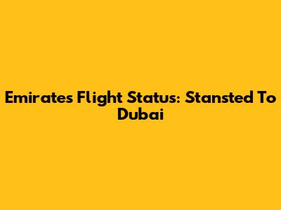 Emirates Flight Status: Stansted To Dubai