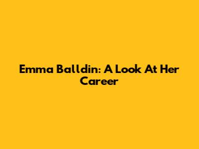 Emma Balldin: A Look At Her Career