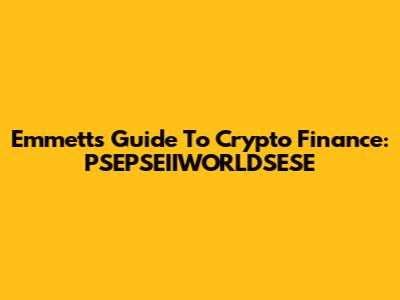 Emmett's Guide To Crypto Finance: PSEPSEIIWORLDSESE