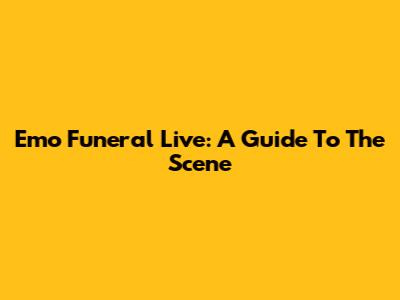 Emo Funeral Live: A Guide To The Scene