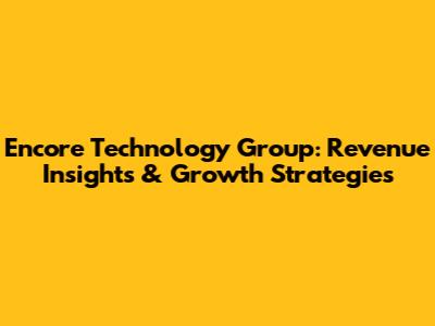 Encore Technology Group: Revenue Insights & Growth Strategies