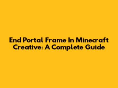 End Portal Frame In Minecraft Creative: A Complete Guide