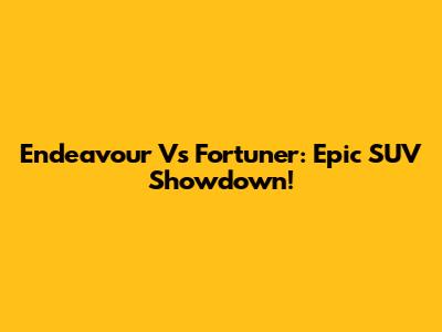Endeavour Vs Fortuner: Epic SUV Showdown!