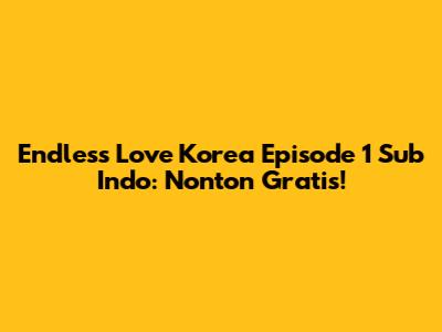 Endless Love Korea Episode 1 Sub Indo: Nonton Gratis!