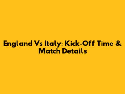 England Vs Italy: Kick-Off Time & Match Details