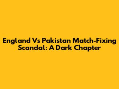 England Vs Pakistan Match-Fixing Scandal: A Dark Chapter