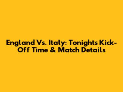 England Vs. Italy: Tonight's Kick-Off Time & Match Details