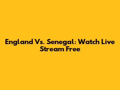 England Vs. Senegal: Watch Live Stream Free