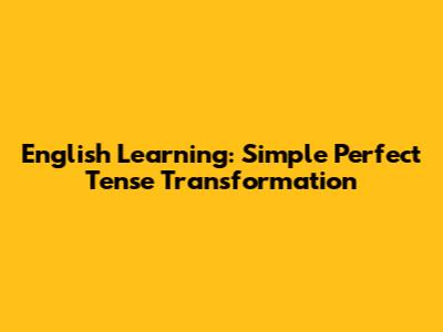 English Learning: Simple Perfect Tense Transformation