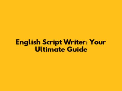 English Script Writer: Your Ultimate Guide