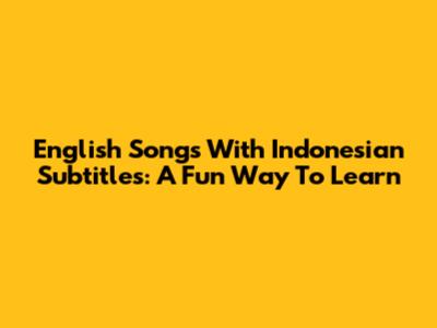 English Songs With Indonesian Subtitles: A Fun Way To Learn