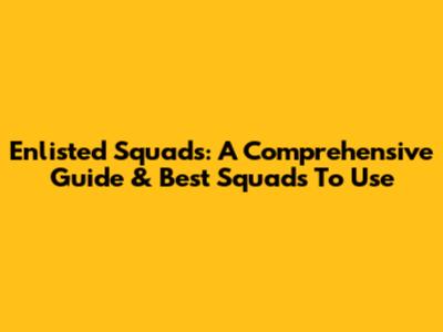 Enlisted Squads: A Comprehensive Guide & Best Squads To Use