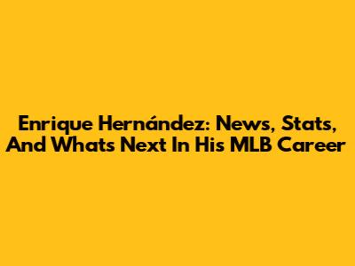 Enrique Hernández: News, Stats, And What's Next In His MLB Career