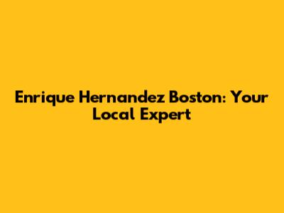 Enrique Hernandez Boston: Your Local Expert