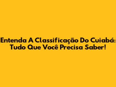 Entenda A Classificação Do Cuiabá: Tudo Que Você Precisa Saber!