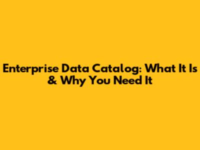 Enterprise Data Catalog: What It Is & Why You Need It