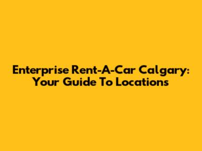 Enterprise Rent-A-Car Calgary: Your Guide To Locations