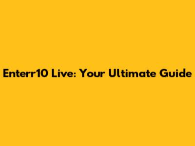Enterr10 Live: Your Ultimate Guide