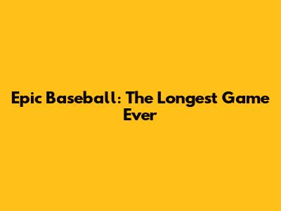 Epic Baseball: The Longest Game Ever