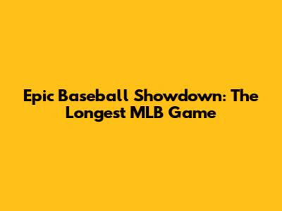 Epic Baseball Showdown: The Longest MLB Game
