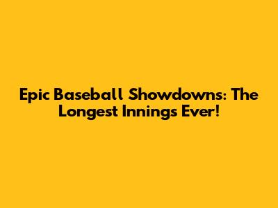 Epic Baseball Showdowns: The Longest Innings Ever!