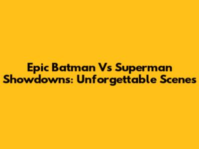 Epic Batman Vs Superman Showdowns: Unforgettable Scenes