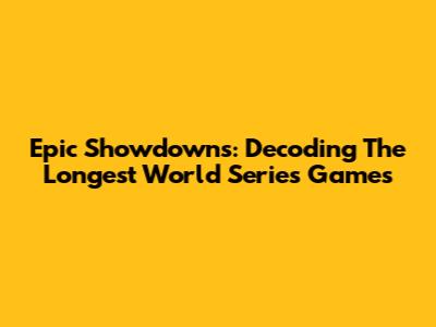 Epic Showdowns: Decoding The Longest World Series Games