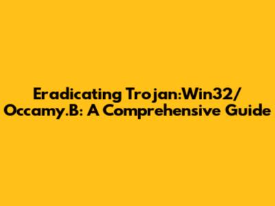 Eradicating Trojan:Win32/Occamy.B: A Comprehensive Guide