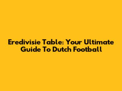 Eredivisie Table: Your Ultimate Guide To Dutch Football
