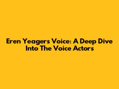 Eren Yeager's Voice: A Deep Dive Into The Voice Actors