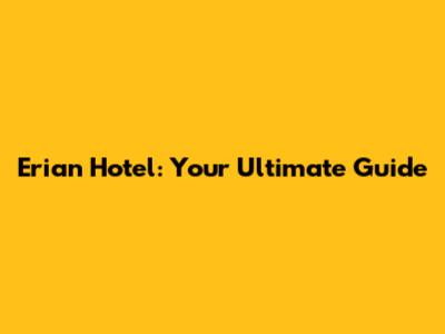 Erian Hotel: Your Ultimate Guide