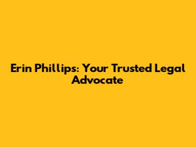 Erin Phillips: Your Trusted Legal Advocate