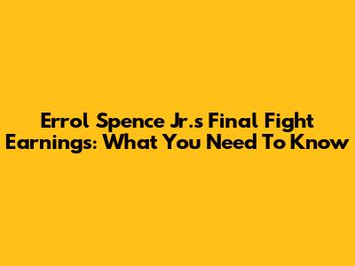 Errol Spence Jr.'s Final Fight Earnings: What You Need To Know