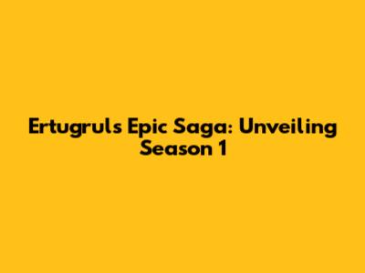 Ertugrul's Epic Saga: Unveiling Season 1
