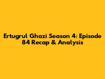 Ertugrul Ghazi Season 4: Episode 84 Recap & Analysis