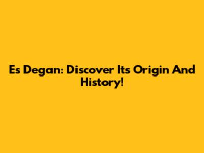 Es Degan: Discover Its Origin And History!