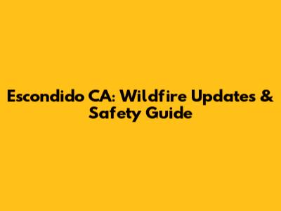 Escondido CA: Wildfire Updates & Safety Guide