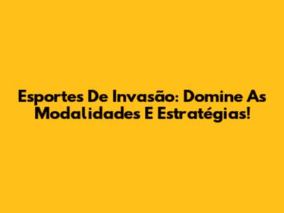 Esportes De Invasão: Domine As Modalidades E Estratégias!