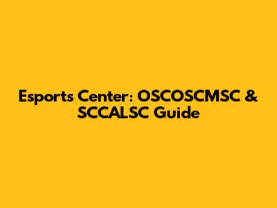 Esports Center: OSCOSCMSC & SCCALSC Guide